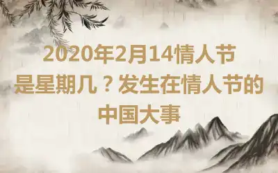 2020年2月14情人节是星期几？发生在情人节的中国大事