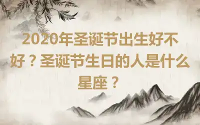 2020年圣诞节出生好不好？圣诞节生日的人是什么星座？