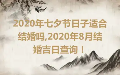 2020年七夕节日子适合结婚吗,2020年8月结婚吉日查询！