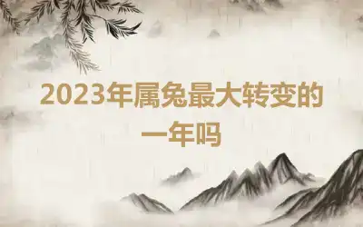2023年属兔最大转变的一年吗