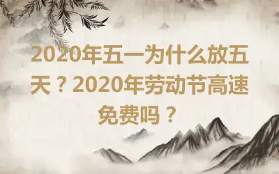 2020年五一为什么放五天？2020年劳动节高速免费吗？