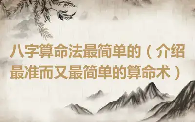 八字算命法最简单的（介绍最准而又最简单的算命术）