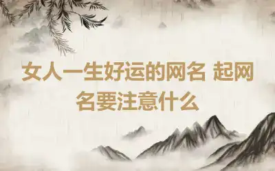 女人一生好运的网名 起网名要注意什么