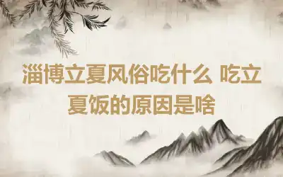 淄博立夏风俗吃什么 吃立夏饭的原因是啥