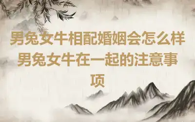 男兔女牛相配婚姻会怎么样 男兔女牛在一起的注意事项