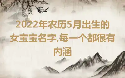 2022年农历5月出生的女宝宝名字,每一个都很有内涵