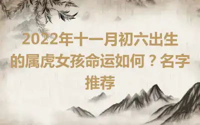 2022年十一月初六出生的属虎女孩命运如何？名字推荐