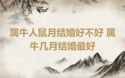 属牛人鼠月结婚好不好 属牛几月结婚最好