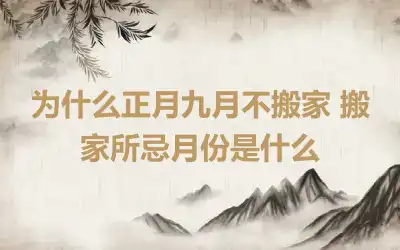 为什么正月九月不搬家 搬家所忌月份是什么