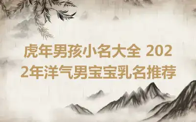 虎年男孩小名大全 2022年洋气男宝宝乳名推荐