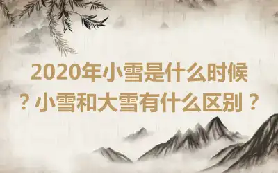 2020年小雪是什么时候？小雪和大雪有什么区别？