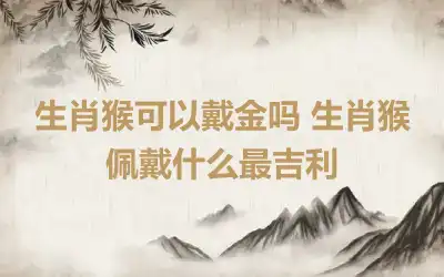 生肖猴可以戴金吗 生肖猴佩戴什么最吉利