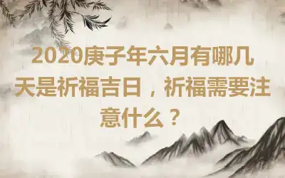 2020庚子年六月有哪几天是祈福吉日，祈福需要注意什么？