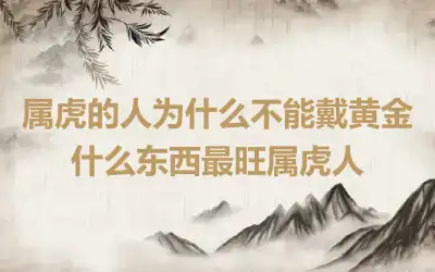 属虎的人为什么不能戴黄金 什么东西最旺属虎人