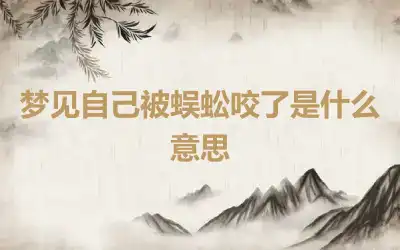 梦见自己被蜈蚣咬了是什么意思