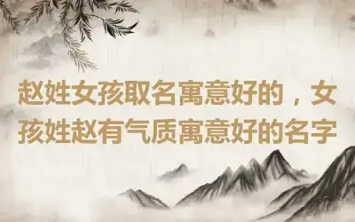 赵姓女孩取名寓意好的，女孩姓赵有气质寓意好的名字