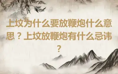 上坟为什么要放鞭炮什么意思？上坟放鞭炮有什么忌讳？