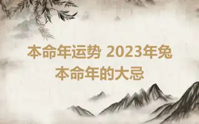 本命年运势 2023年兔本命年的大忌