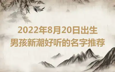 2022年8月20日出生男孩新潮好听的名字推荐