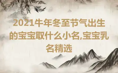 2021牛年冬至节气出生的宝宝取什么小名,宝宝乳名精选
