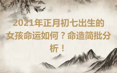 2021年正月初七出生的女孩命运如何？命造简批分析！