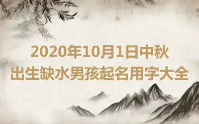 2020年10月1日中秋出生缺水男孩起名用字大全