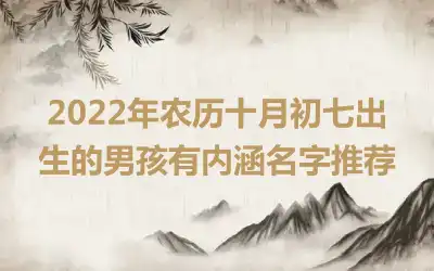 2022年农历十月初七出生的男孩有内涵名字推荐