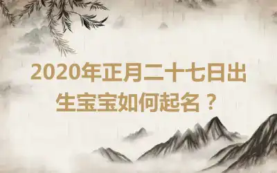 2020年正月二十七日出生宝宝如何起名？