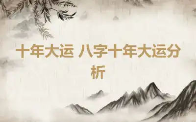 十年大运 八字十年大运分析