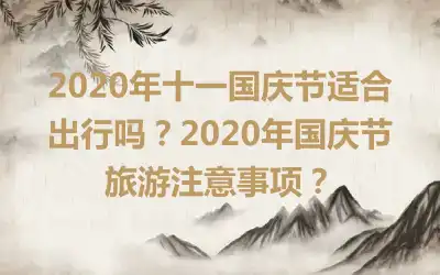 2020年十一国庆节适合出行吗？2020年国庆节旅游注意事项？