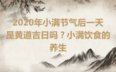 2020年小满节气后一天是黄道吉日吗？小满饮食的养生