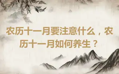 农历十一月要注意什么，农历十一月如何养生？
