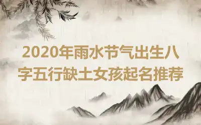 2020年雨水节气出生八字五行缺土女孩起名推荐