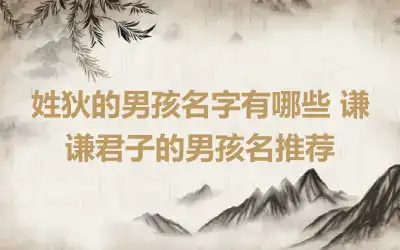 姓狄的男孩名字有哪些 谦谦君子的男孩名推荐