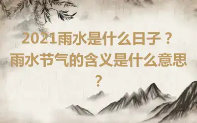 2021雨水是什么日子？雨水节气的含义是什么意思？