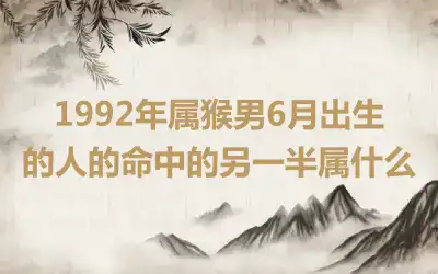 1992年属猴男6月出生的人的命中的另一半属什么