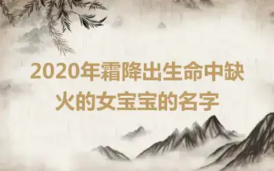 2020年霜降出生命中缺火的女宝宝的名字