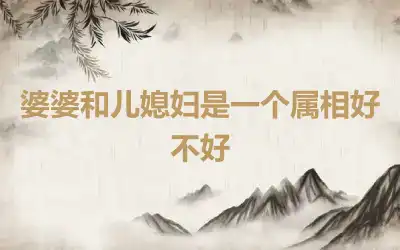 婆婆和儿媳妇是一个属相好不好