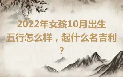 2022年女孩10月出生五行怎么样，起什么名吉利？