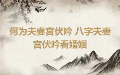 何为夫妻宫伏吟 八字夫妻宫伏吟看婚姻