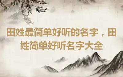 田姓最简单好听的名字，田姓简单好听名字大全