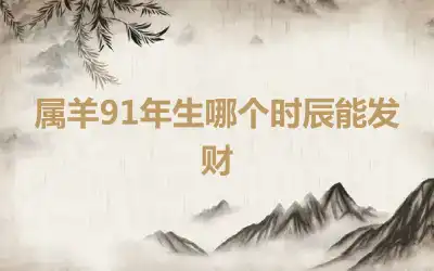 属羊91年生哪个时辰能发财
