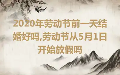 2020年劳动节前一天结婚好吗,劳动节从5月1日开始放假吗