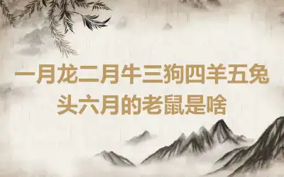 一月龙二月牛三狗四羊五兔头六月的老鼠是啥