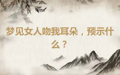 梦见女人吻我耳朵，预示什么？