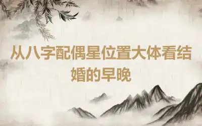 从八字配偶星位置大体看结婚的早晚