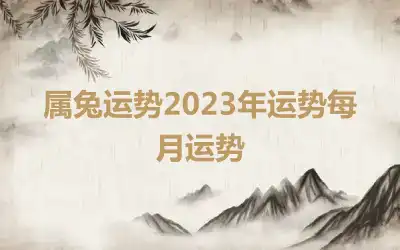 属兔运势2023年运势每月运势