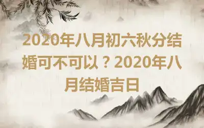 2020年八月初六秋分结婚可不可以？2020年八月结婚吉日