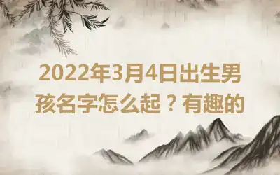 2022年3月4日出生男孩名字怎么起？有趣的