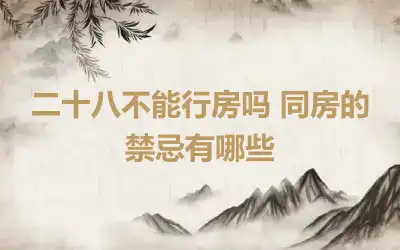 二十八不能行房吗 同房的禁忌有哪些